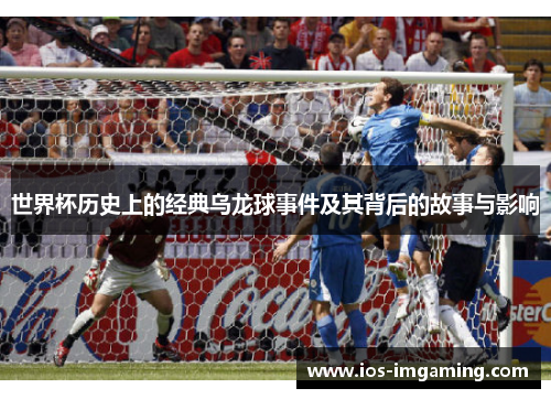 世界杯历史上的经典乌龙球事件及其背后的故事与影响