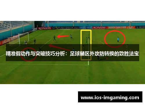 精准假动作与突破技巧分析：足球禁区外攻防转换的致胜法宝
