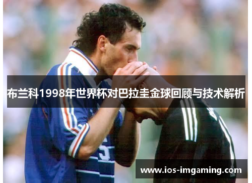 布兰科1998年世界杯对巴拉圭金球回顾与技术解析