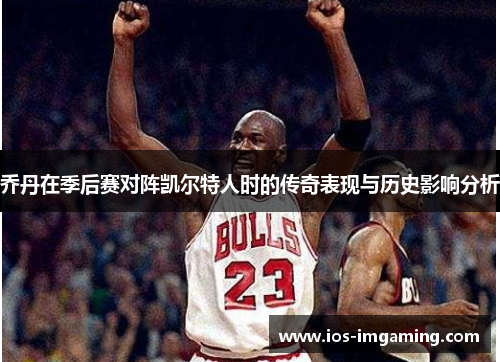 乔丹在季后赛对阵凯尔特人时的传奇表现与历史影响分析