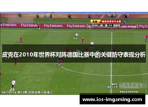 皮克在2010年世界杯对阵德国比赛中的关键防守表现分析