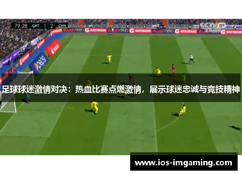 足球球迷激情对决：热血比赛点燃激情，展示球迷忠诚与竞技精神