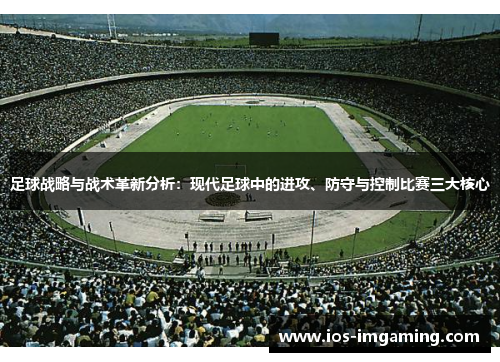 足球战略与战术革新分析：现代足球中的进攻、防守与控制比赛三大核心