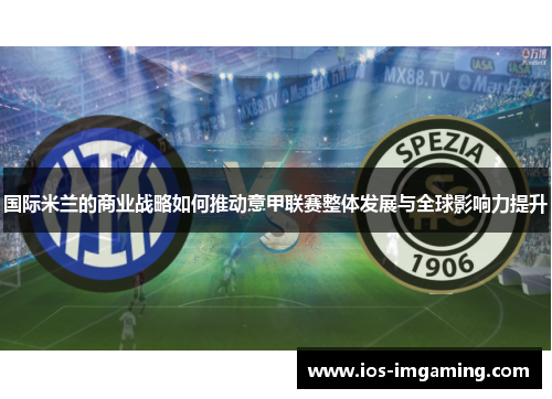 国际米兰的商业战略如何推动意甲联赛整体发展与全球影响力提升
