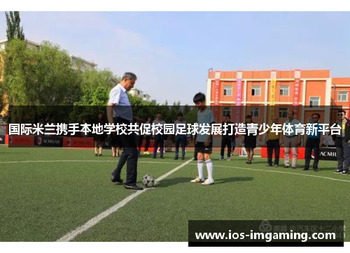 国际米兰携手本地学校共促校园足球发展打造青少年体育新平台