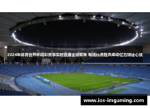 2024年体育世界杯精彩赛事实时直播全球聚焦 每场比赛胜负牵动亿万球迷心弦