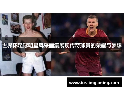 世界杯足球明星风采画集展现传奇球员的荣耀与梦想