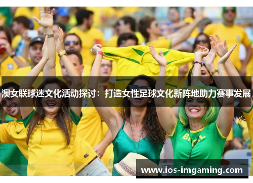澳女联球迷文化活动探讨：打造女性足球文化新阵地助力赛事发展