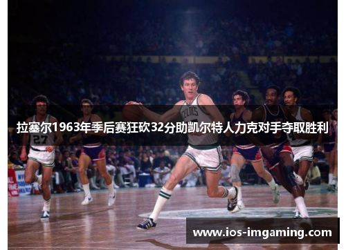 拉塞尔1963年季后赛狂砍32分助凯尔特人力克对手夺取胜利