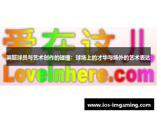 英超球员与艺术创作的碰撞：球场上的才华与场外的艺术表达