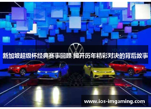 新加坡超级杯经典赛事回顾 揭开历年精彩对决的背后故事
