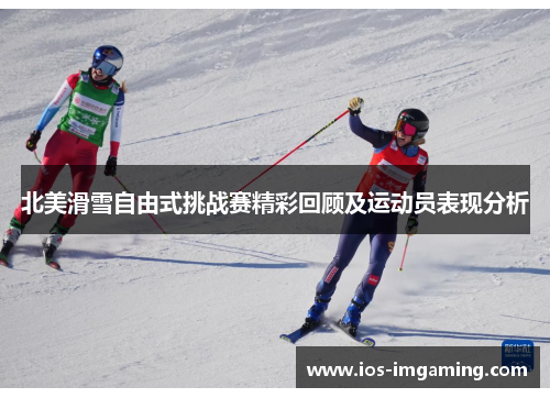 北美滑雪自由式挑战赛精彩回顾及运动员表现分析