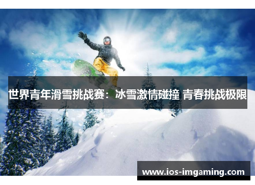 世界青年滑雪挑战赛：冰雪激情碰撞 青春挑战极限
