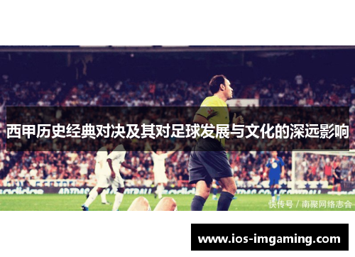西甲历史经典对决及其对足球发展与文化的深远影响