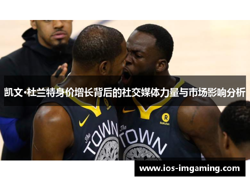 凯文·杜兰特身价增长背后的社交媒体力量与市场影响分析