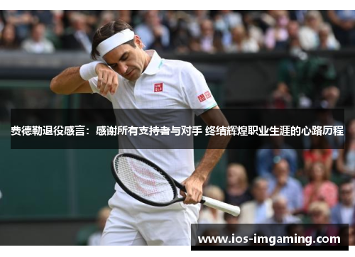 费德勒退役感言：感谢所有支持者与对手 终结辉煌职业生涯的心路历程