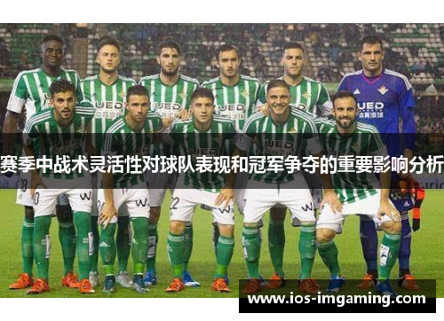 赛季中战术灵活性对球队表现和冠军争夺的重要影响分析