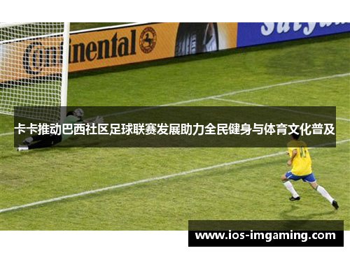 卡卡推动巴西社区足球联赛发展助力全民健身与体育文化普及