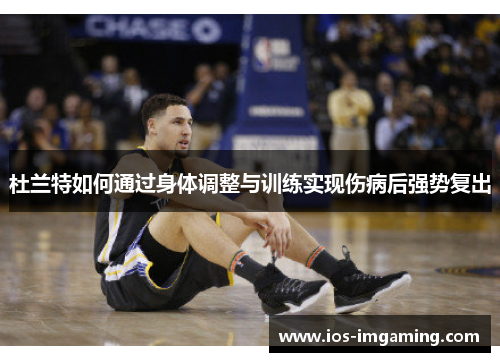 杜兰特如何通过身体调整与训练实现伤病后强势复出