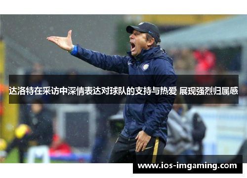 达洛特在采访中深情表达对球队的支持与热爱 展现强烈归属感