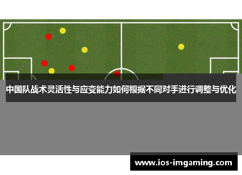 中国队战术灵活性与应变能力如何根据不同对手进行调整与优化