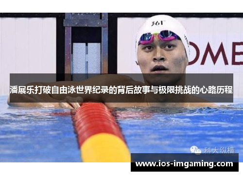 潘展乐打破自由泳世界纪录的背后故事与极限挑战的心路历程
