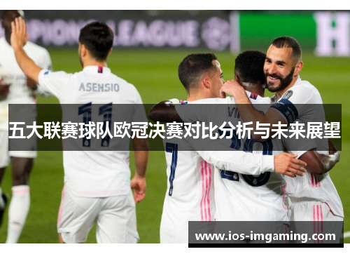 五大联赛球队欧冠决赛对比分析与未来展望