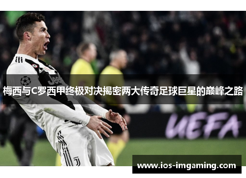 梅西与C罗西甲终极对决揭密两大传奇足球巨星的巅峰之路