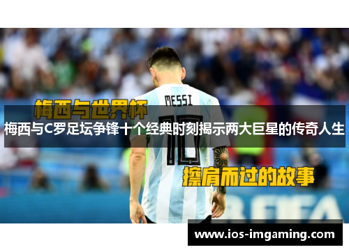 梅西与C罗足坛争锋十个经典时刻揭示两大巨星的传奇人生