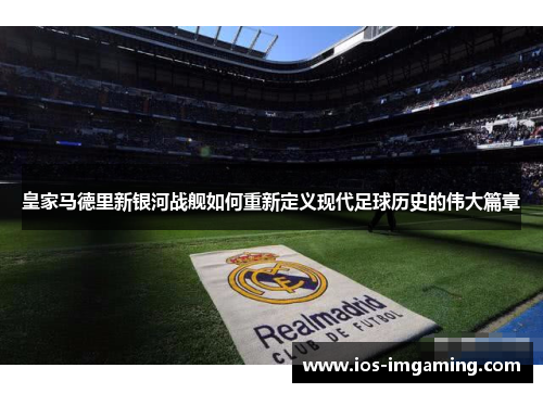 皇家马德里新银河战舰如何重新定义现代足球历史的伟大篇章