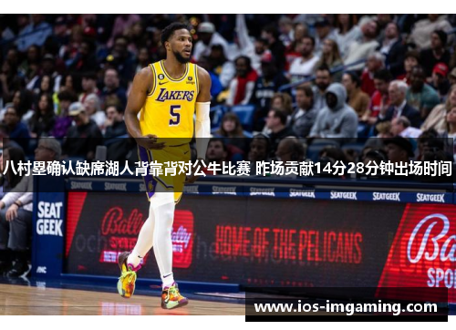 八村塁确认缺席湖人背靠背对公牛比赛 昨场贡献14分28分钟出场时间