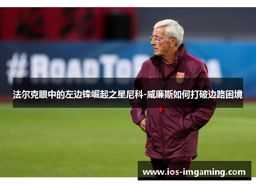法尔克眼中的左边锋崛起之星尼科-威廉斯如何打破边路困境