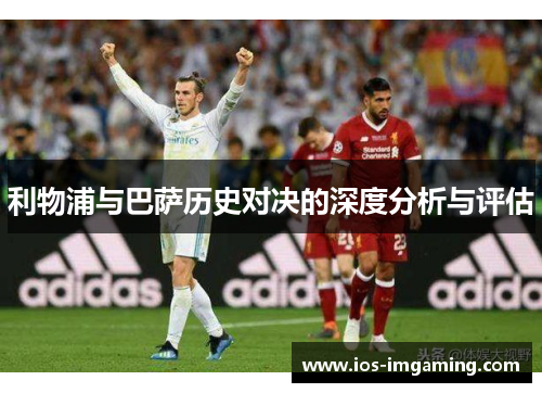 利物浦与巴萨历史对决的深度分析与评估