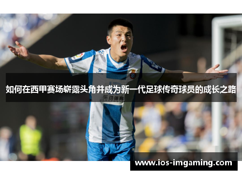 如何在西甲赛场崭露头角并成为新一代足球传奇球员的成长之路
