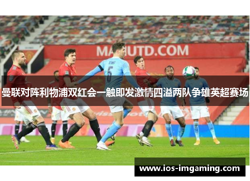 曼联对阵利物浦双红会一触即发激情四溢两队争雄英超赛场