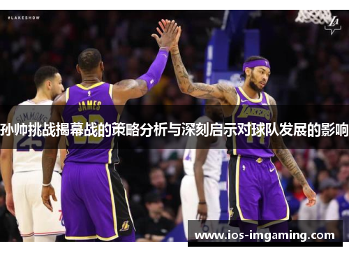 孙帅挑战揭幕战的策略分析与深刻启示对球队发展的影响