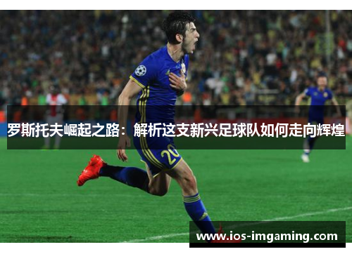 罗斯托夫崛起之路：解析这支新兴足球队如何走向辉煌