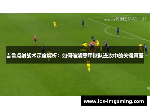 吉鲁点射战术深度解析：如何破解意甲球队进攻中的关键策略