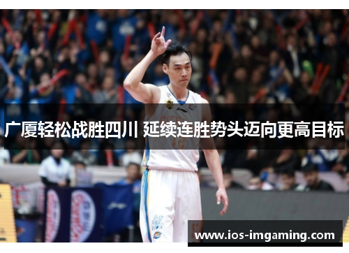 广厦轻松战胜四川 延续连胜势头迈向更高目标