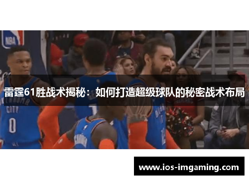 雷霆61胜战术揭秘：如何打造超级球队的秘密战术布局