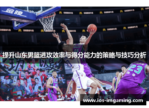 提升山东男篮进攻效率与得分能力的策略与技巧分析