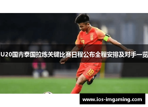 U20国青泰国拉练关键比赛日程公布全程安排及对手一览