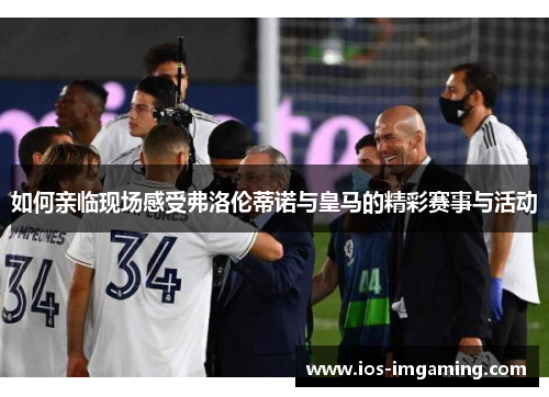 如何亲临现场感受弗洛伦蒂诺与皇马的精彩赛事与活动