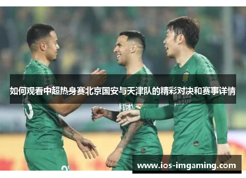 如何观看中超热身赛北京国安与天津队的精彩对决和赛事详情