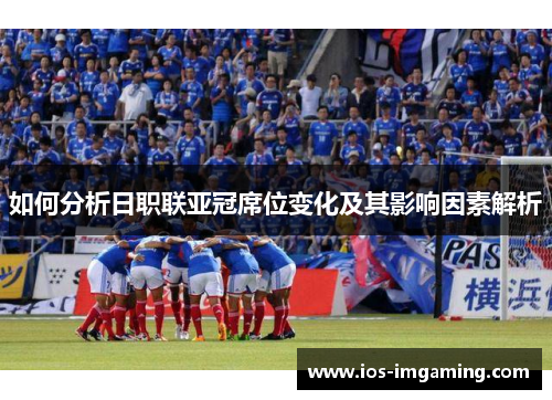 如何分析日职联亚冠席位变化及其影响因素解析