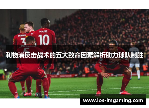 利物浦反击战术的五大致命因素解析助力球队制胜