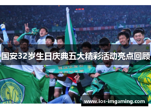 国安32岁生日庆典五大精彩活动亮点回顾