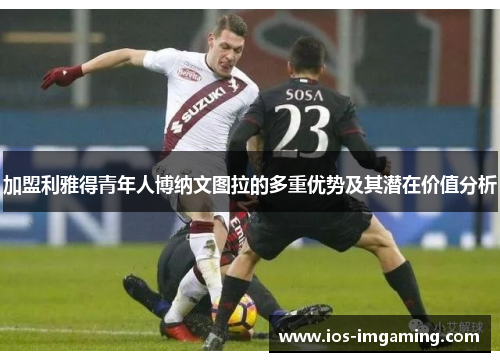 加盟利雅得青年人博纳文图拉的多重优势及其潜在价值分析