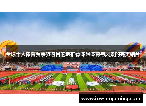 全球十大体育赛事旅游目的地推荐体验体育与风景的完美结合