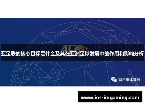 亚足联的核心目标是什么及其在亚洲足球发展中的作用和影响分析
